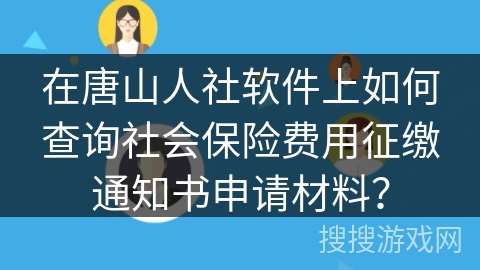 在唐山人社软件上如何查询社会保险费用征缴通知书申请材料？