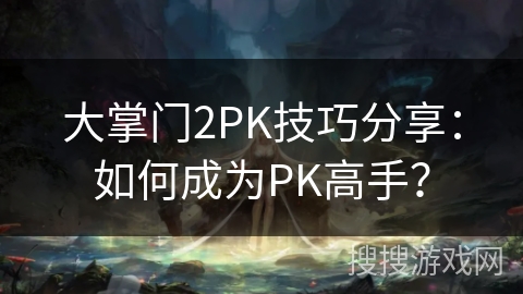 大掌门2PK技巧分享：如何成为PK高手？