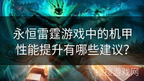 永恒雷霆游戏中的机甲性能提升有哪些建议？
