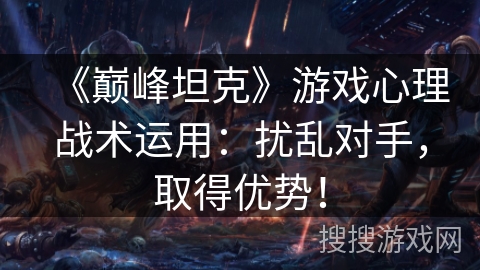 《巅峰坦克》游戏心理战术运用：扰乱对手，取得优势！