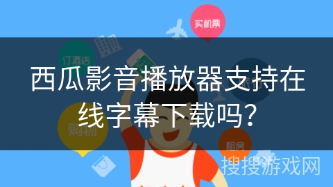 西瓜影音播放器支持在线字幕下载吗？