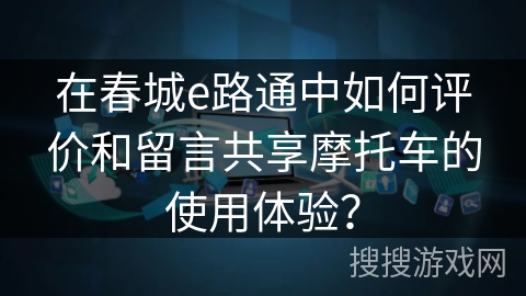 在春城e路通中如何评价和留言共享摩托车的使用体验？