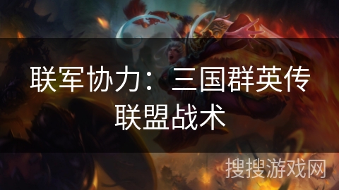 联军协力：三国群英传联盟战术