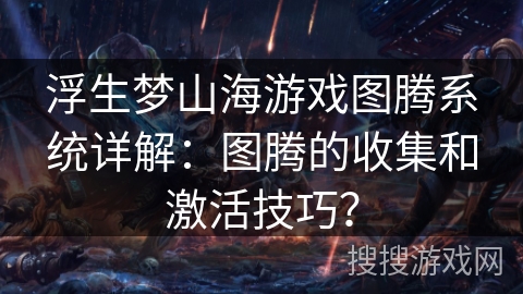 浮生梦山海游戏图腾系统详解：图腾的收集和激活技巧？