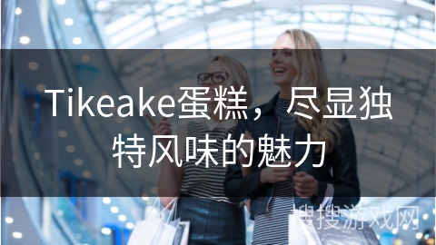 Tikeake蛋糕，尽显独特风味的魅力