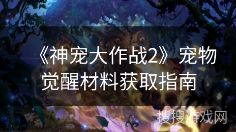 《神宠大作战2》宠物觉醒材料获取指南