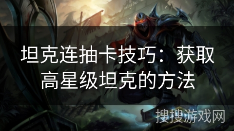 坦克连抽卡技巧：获取高星级坦克的方法