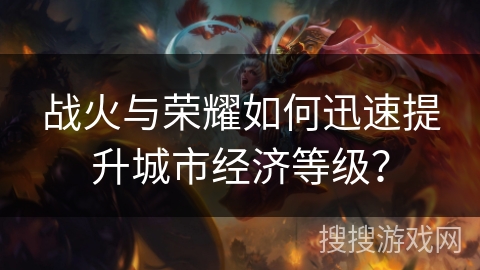 战火与荣耀如何迅速提升城市经济等级？
