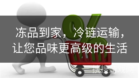 冻品到家，冷链运输，让您品味更高级的生活