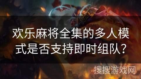 欢乐麻将全集的多人模式是否支持即时组队？