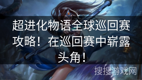 超进化物语全球巡回赛攻略！在巡回赛中崭露头角！