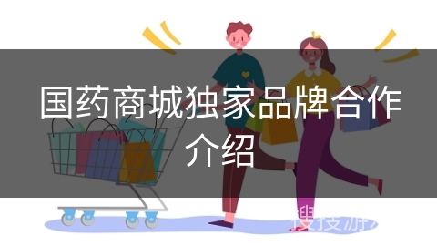 国药商城独家品牌合作介绍