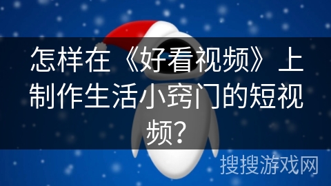 怎样在《好看视频》上制作生活小窍门的短视频？