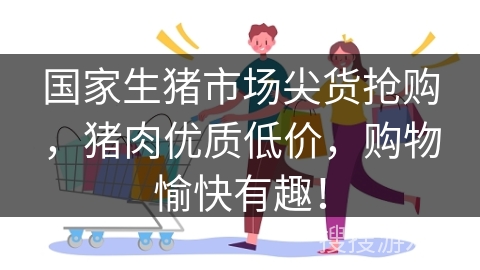 国家生猪市场尖货抢购，猪肉优质低价，购物愉快有趣！