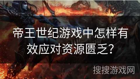 帝王世纪游戏中怎样有效应对资源匮乏？