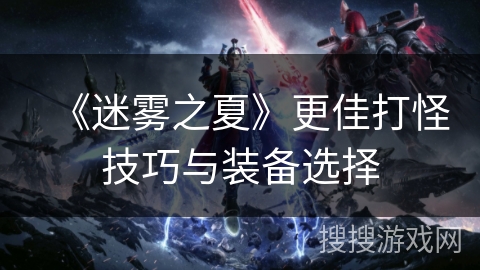《迷雾之夏》更佳打怪技巧与装备选择