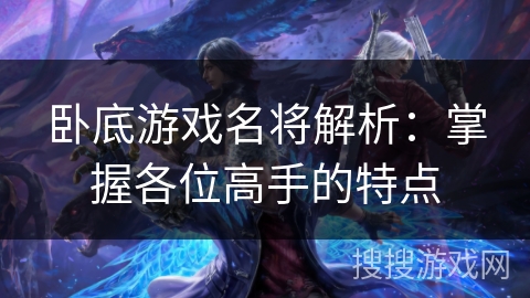 卧底游戏名将解析：掌握各位高手的特点