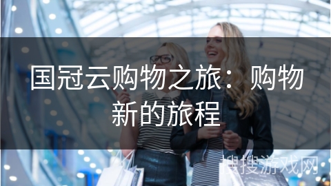 国冠云购物之旅：购物新的旅程