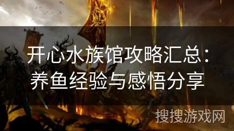 开心水族馆攻略汇总：养鱼经验与感悟分享
