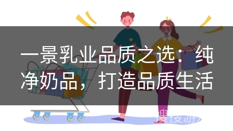 一景乳业品质之选：纯净奶品，打造品质生活