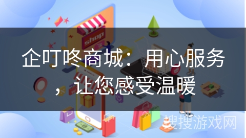 企叮咚商城：用心服务，让您感受温暖