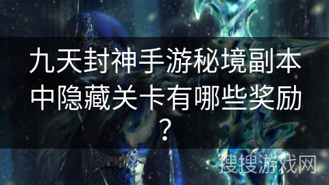 九天封神手游秘境副本中隐藏关卡有哪些奖励？