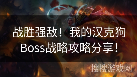 战胜强敌！我的汉克狗Boss战略攻略分享！