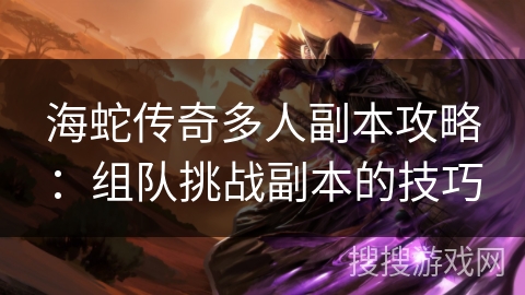 海蛇传奇多人副本攻略：组队挑战副本的技巧