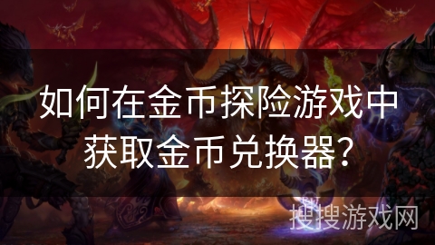 如何在金币探险游戏中获取金币兑换器？