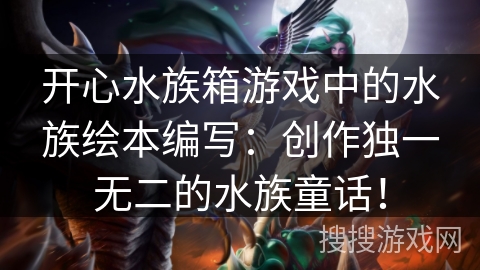 开心水族箱游戏中的水族绘本编写：创作独一无二的水族童话！