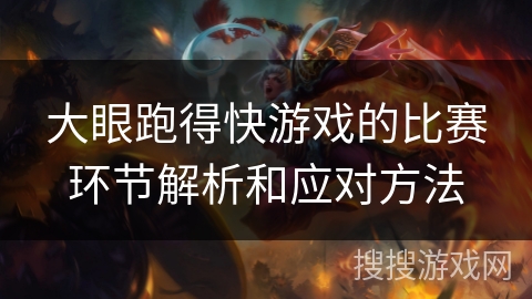 大眼跑得快游戏的比赛环节解析和应对方法