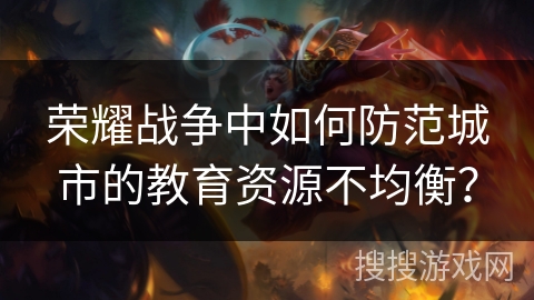 荣耀战争中如何防范城市的教育资源不均衡？