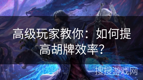 高级玩家教你：如何提高胡牌效率？