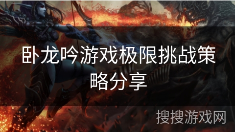 卧龙吟游戏极限挑战策略分享