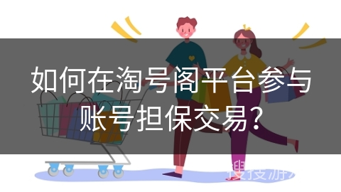 如何在淘号阁平台参与账号担保交易？