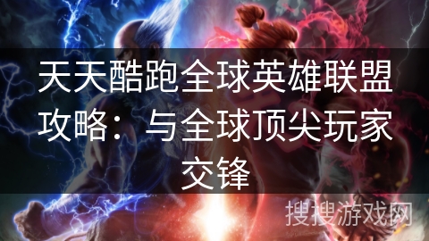 天天酷跑全球英雄联盟攻略：与全球顶尖玩家交锋