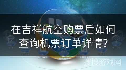 在吉祥航空购票后如何查询机票订单详情？