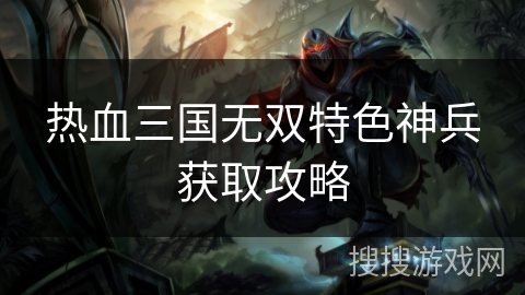 热血三国无双特色神兵获取攻略