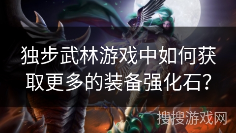 独步武林游戏中如何获取更多的装备强化石？