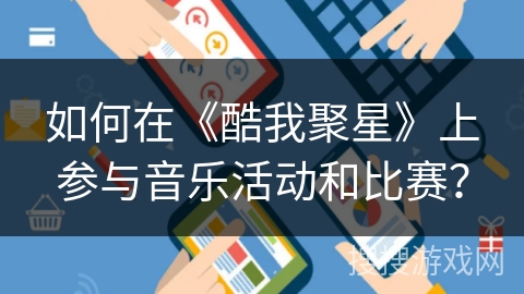 如何在《酷我聚星》上参与音乐活动和比赛？