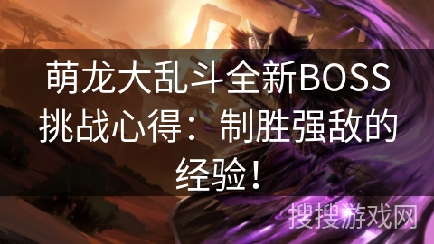 萌龙大乱斗全新BOSS挑战心得：制胜强敌的经验！