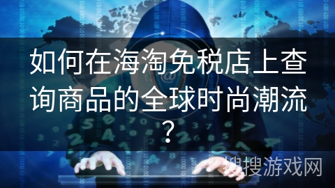 如何在海淘免税店上查询商品的全球时尚潮流？