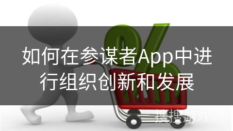 如何在参谋者App中进行组织创新和发展