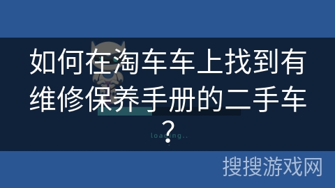 如何在淘车车上找到有维修保养手册的二手车？