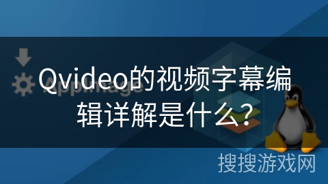 Qvideo的视频字幕编辑详解是什么？