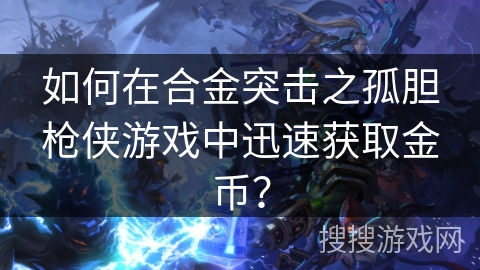 如何在合金突击之孤胆枪侠游戏中迅速获取金币？