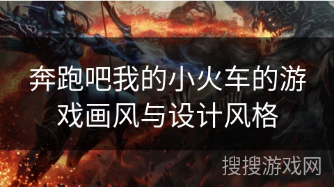 奔跑吧我的小火车的游戏画风与设计风格