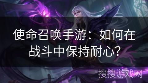 使命召唤手游：如何在战斗中保持耐心？