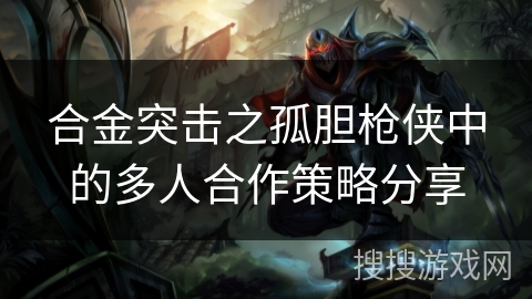 合金突击之孤胆枪侠中的多人合作策略分享