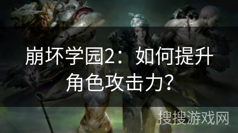 崩坏学园2：如何提升角色攻击力？